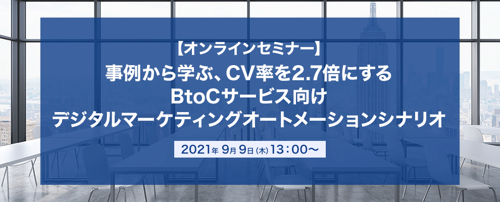【オンラインセミナー】 事例から学ぶ、CV率を2.7倍にするBtoCサービス向け デジタルマーケティングオートメーションシナリオ 