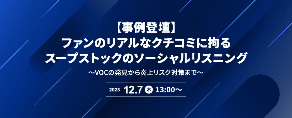 【事例登壇】ファンのリアルなクチコミに拘るスープストックのソーシャルリスニング 〜VOCの発見から炎上リスク対策まで～