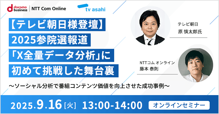【テレビ朝日様登壇】 2025参院選報道「X全量データ分析」に初めて挑戦した舞台裏 ～ソーシャル分析で番組コンテンツ価値を向上させた成功事例～