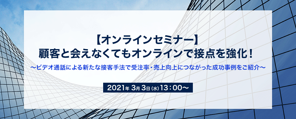 【オンラインセミナー】 顧客と会えなくてもオンラインで接点を強化！ ～ビデオ通話による新たな接客手法で受注率・売上向上につながった成功事例をご紹介～