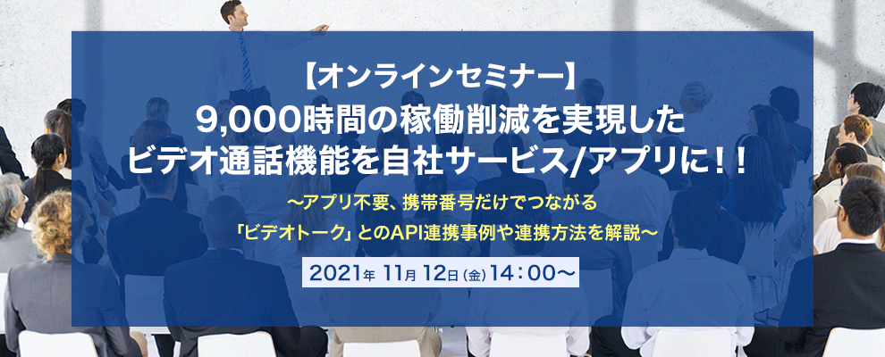 【オンラインセミナー】9,000時間の稼働削減を実現したビデオ通話機能を自社サービス/アプリに！！ ～アプリ不要、携帯番号だけでつながる「ビデオトーク」とのAPI連携事例や連携方法を解説～