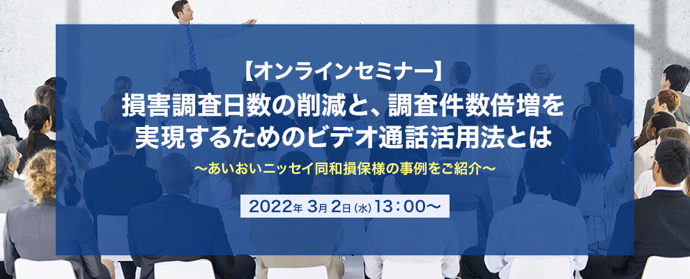 【オンラインセミナー】損害調査日数の削減と、調査件数倍増を実現するためのビデオ通話活用法とは ～あいおいニッセイ同和損保様の事例をご紹介～