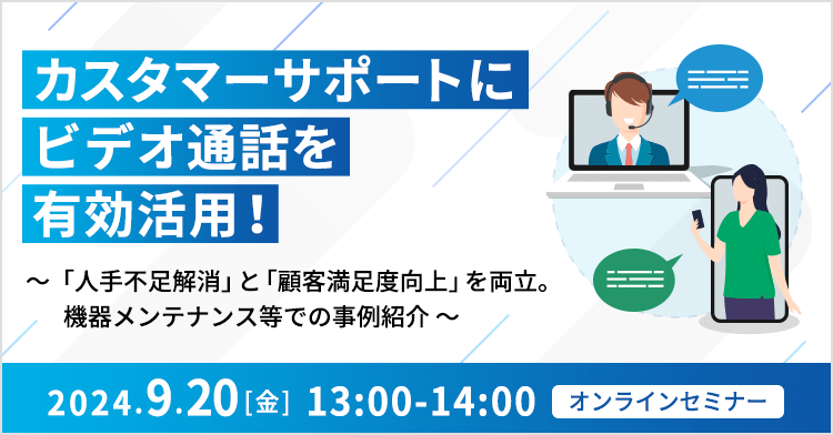 カスタマーサポートにビデオ通話を有効活用！ ～「人手不足解消」と「顧客満足度向上」を両立。機器メンテナンス等での事例紹介～