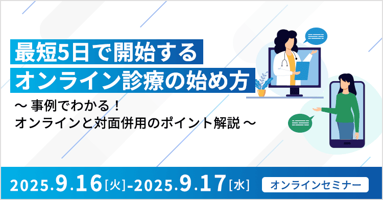 最短5日で開始するオンライン診療の始め方 ～事例でわかる！オンラインと対面併用のポイント解説～