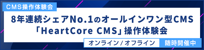 CMS操作体験会 8年連続シェアNo.1のオールインワン型CMS「HeartCore CMS」操作体験会 オンライン／オフライン 随時開催中
