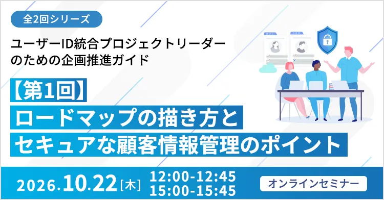 【全2回シリーズ】ユーザーID統合プロジェクトリーダーのための企画推進ガイド 【第1回】ロードマップの描き方とセキュアな顧客情報管理のポイント