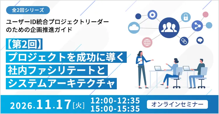 【全2回シリーズ】ユーザーID統合プロジェクトリーダーのための企画推進ガイド 【第2回】プロジェクトを成功に導く社内ファシリテートとシステムアーキテクチャ