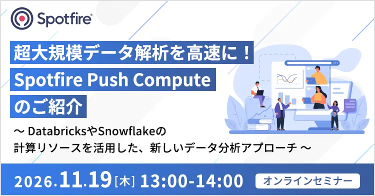 超大規模データ解析を高速に！Spotfire Push Computeのご紹介 ～DatabricksやSnowflakeの計算リソースを活用した、新しいデータ分析アプローチ～