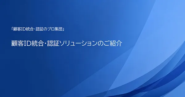 顧客ID統合・認証ソリューションのご紹介
