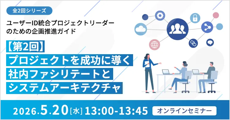 【全2回シリーズ】ユーザーID統合プロジェクトリーダーのための企画推進ガイド 【第2回】プロジェクトを成功に導く社内ファシリテートとシステムアーキテクチャ