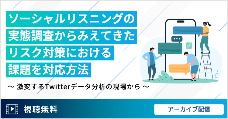 ソーシャルリスニングの実態調査からみえてきたリスク対策における課題と対応方法～激変するTwitterデータ分析の現場から～